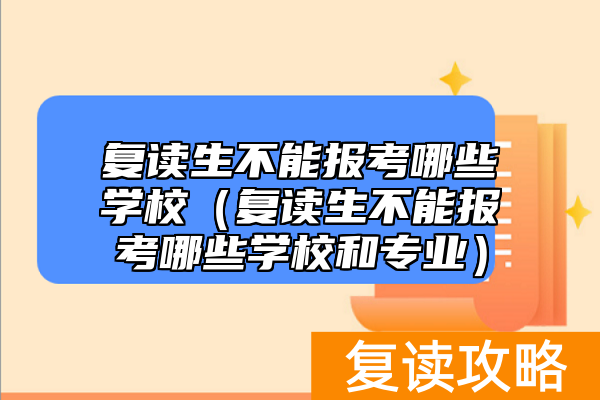 复读生不能报考哪些学校（复读生不能报考哪些学校和专业）