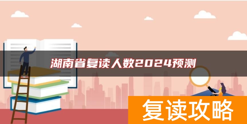 湖南省复读人数2024预测