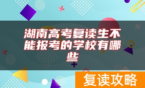 湖南高考复读生不能报考的学校有哪些