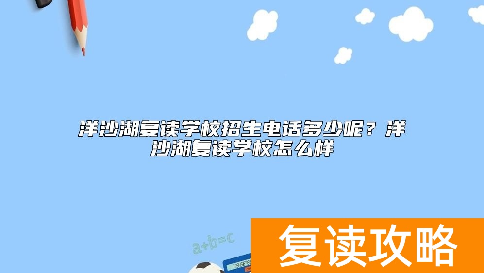 洋沙湖复读学校招生电话多少呢？洋沙湖复读学校怎么样