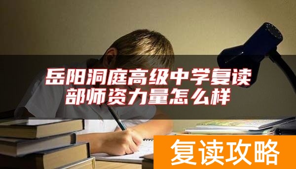 岳阳洞庭高级中学复读部师资力量怎么样