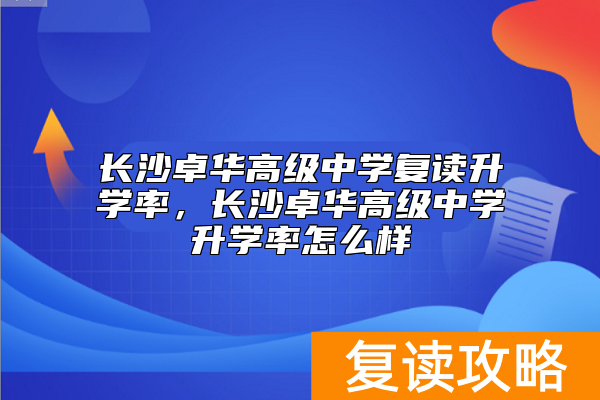长沙卓华高级中学复读升学率，长沙卓华高级中学升学率怎么样