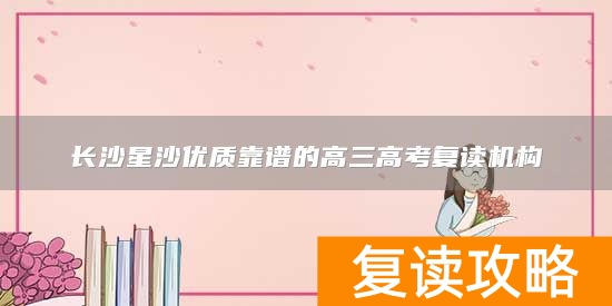长沙星沙优质靠谱的高三高考复读机构
