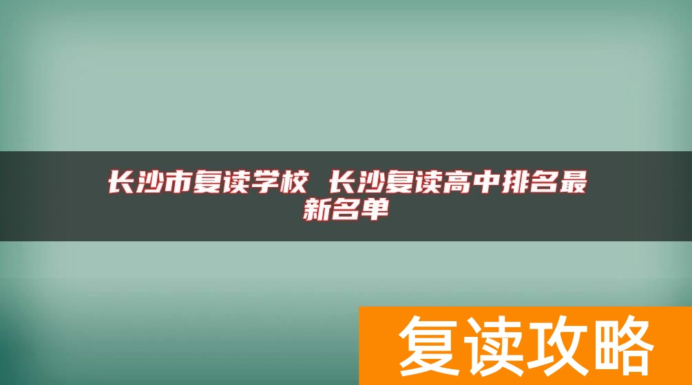 长沙市复读学校 长沙复读高中排名最新名单