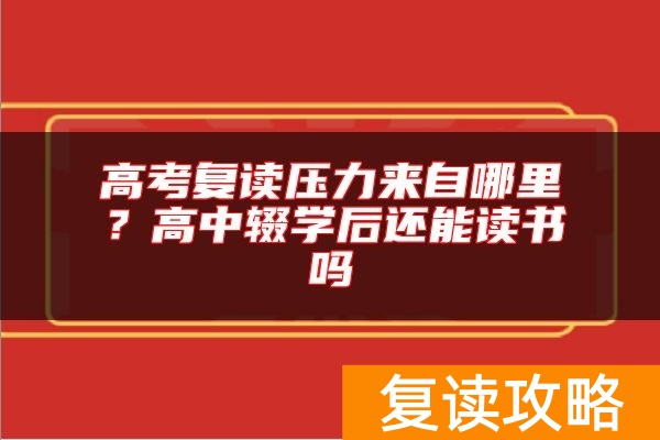 高考复读压力来自哪里？高中辍学后还能读书吗