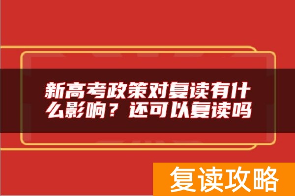 新高考政策对复读有什么影响？还可以复读吗