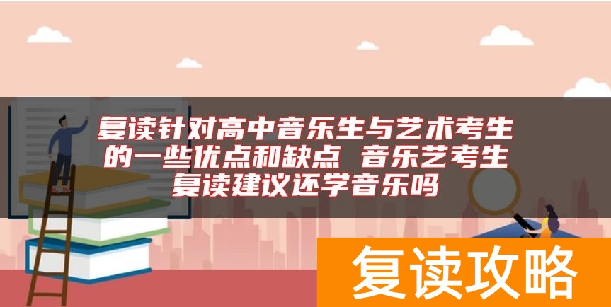 复读针对高中音乐生与艺术考生的一些优点和缺点 音乐艺考生复读建议还学音乐吗