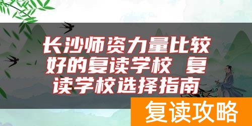长沙师资力量比较好的复读学校 复读学校选择指南