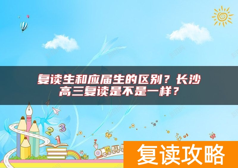 复读生和应届生的区别？长沙高三复读是不是一样？