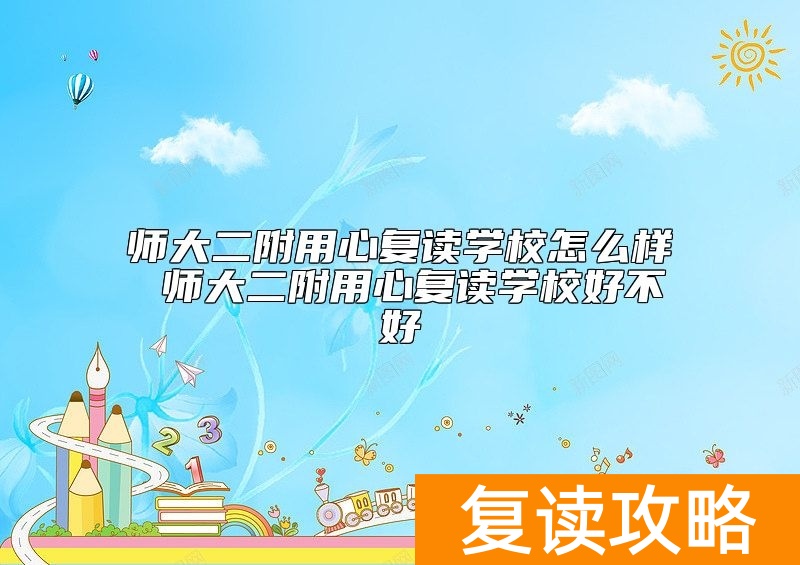 师大二附用心复读学校怎么样 师大二附用心复读学校好不好