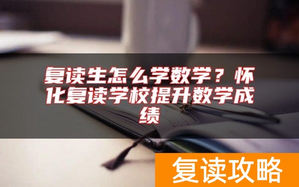 复读生怎么学数学?怀化复读学校提升数学成绩