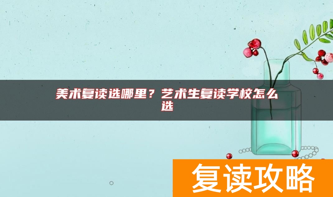 美术复读选哪里？艺术生复读学校怎么选