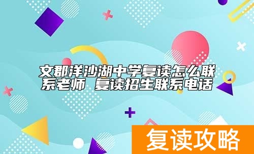 文郡洋沙湖中学复读怎么联系老师 复读招生联系电话