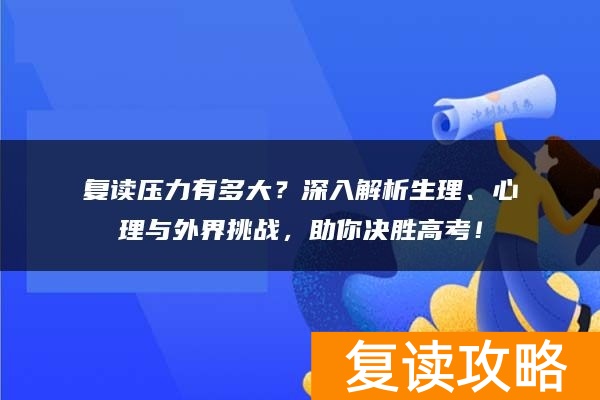 复读压力有多大？深入解析生理、心理与外界挑战，助你决胜高考！