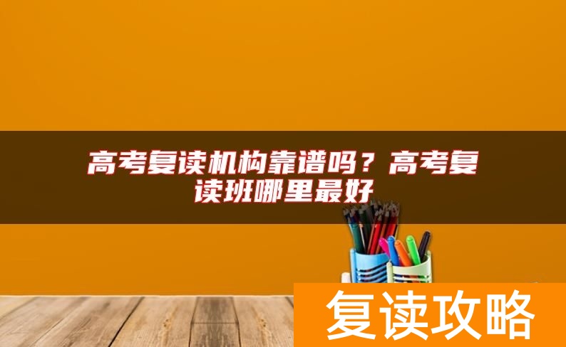 高考复读机构靠谱吗？高考复读班哪里最好
