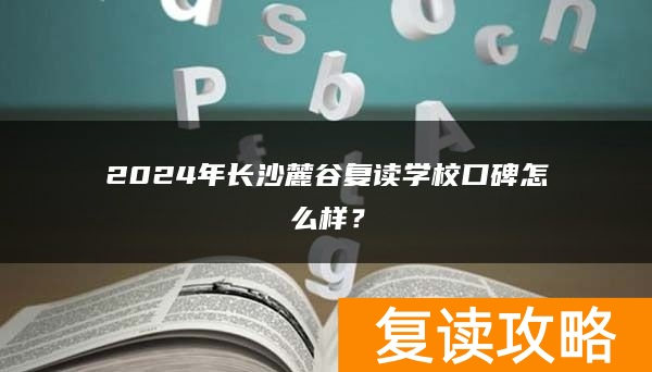 2024年长沙麓谷复读学校口碑怎么样？