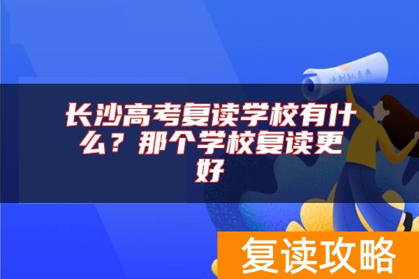 长沙高考复读学校有什么？那个学校复读更好