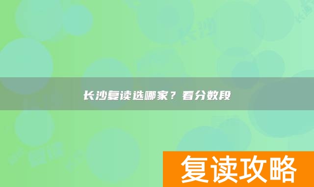 长沙复读选哪家？看分数段