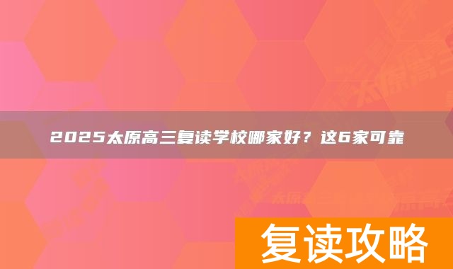 2025太原高三复读学校哪家好？这6家可靠