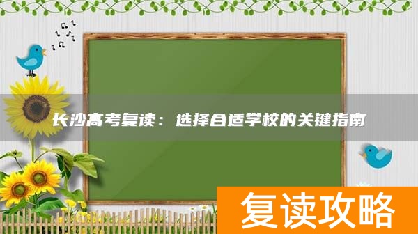 长沙高考复读：选择合适学校的关键指南