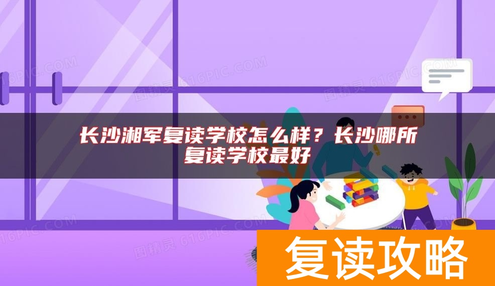 长沙湘军复读学校怎么样？长沙哪所复读学校最好