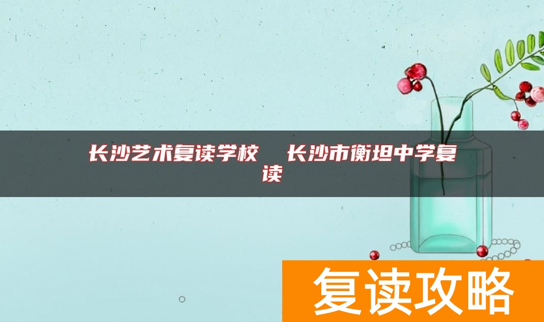 长沙艺术复读学校  长沙市衡坦中学复读