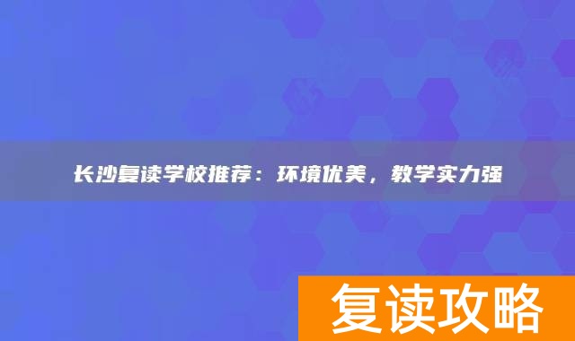 长沙复读学校推荐：环境优美，教学实力强