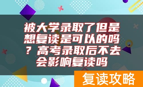 被大学录取了但是想复读是可以的吗？高考录取后不去会影响复读吗