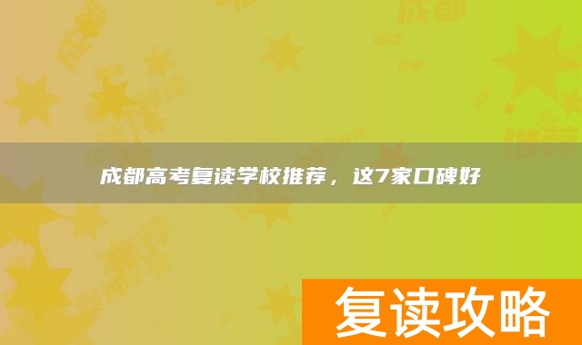 成都高考复读学校推荐，这7家口碑好