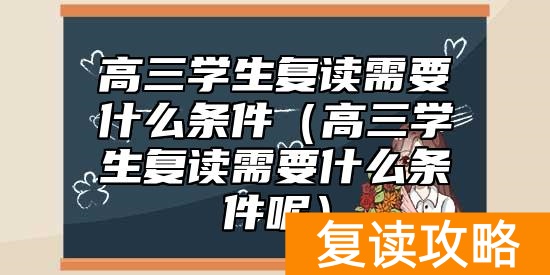高三学生复读需要什么条件（高三学生复读需要什么条件呢）