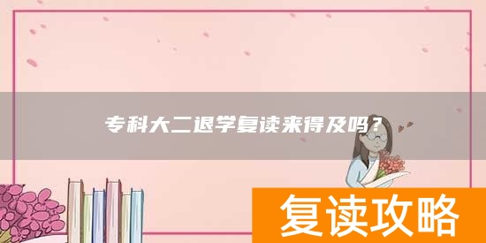 专科大二退学复读来得及吗？