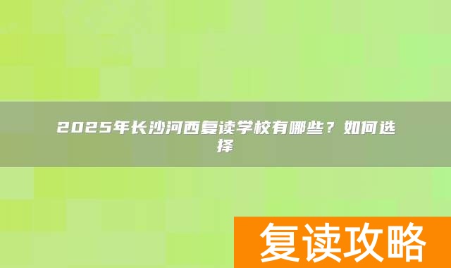 2025年长沙河西复读学校有哪些？如何选择