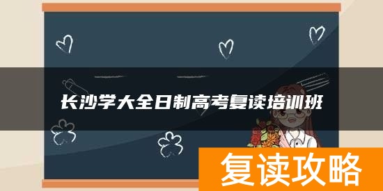 长沙学大全日制高考复读培训班