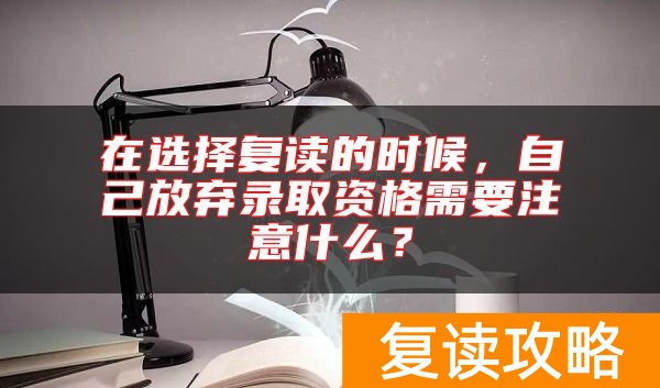 在选择复读的时候,自己放弃录取资格需要注意什么?