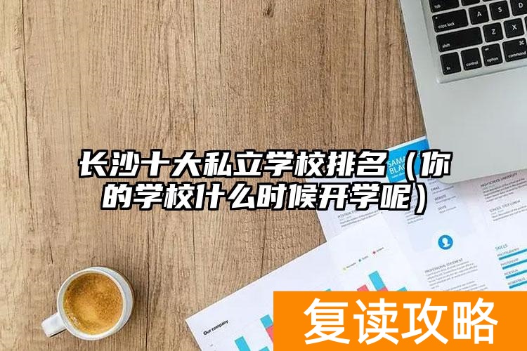 长沙十大私立学校排名（你的学校什么时候开学呢）