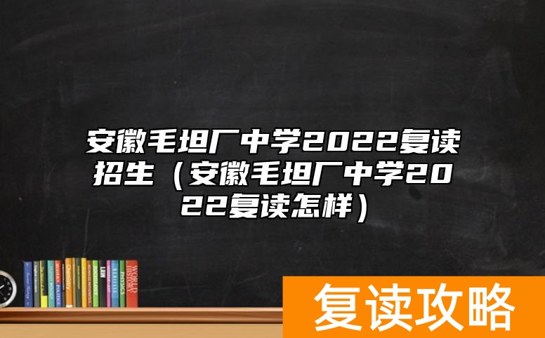 安徽毛坦厂中学2022复读招生（安徽毛坦厂中学2022复读怎样）
