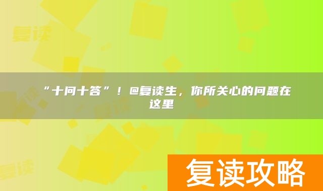 “十问十答”！@复读生，你所关心的问题在这里