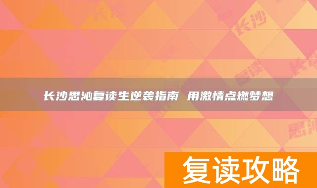 长沙思沁复读生逆袭指南 用激情点燃梦想