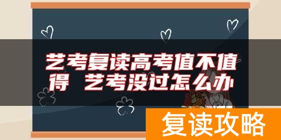 艺考复读高考值不值得 艺考没过怎么办