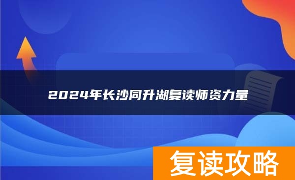 2024年长沙同升湖复读师资力量