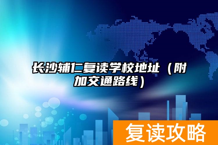 长沙辅仁复读学校地址（附加交通路线）