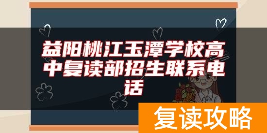 益阳桃江玉潭学校高中复读部招生联系电话