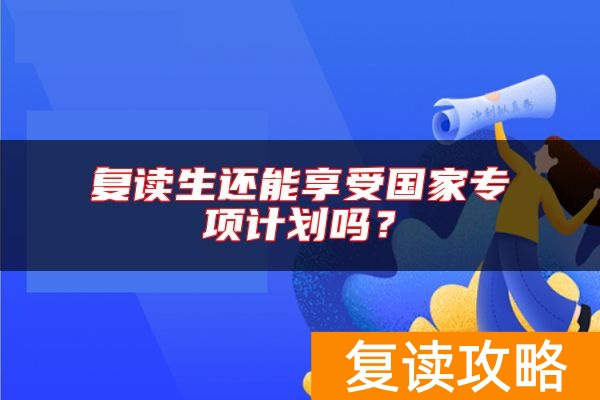 复读生还能享受国家专项计划吗？
