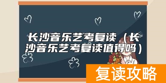 长沙音乐艺考复读（长沙音乐艺考复读值得吗）