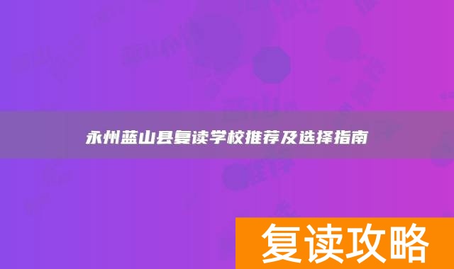 永州蓝山县复读学校推荐及选择指南