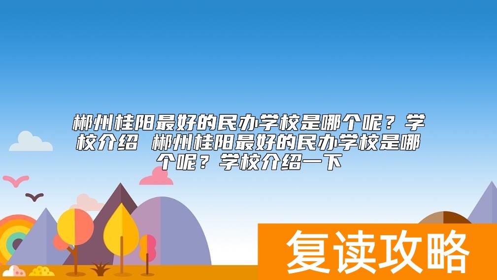 郴州桂阳最好的民办学校是哪个呢？桂阳最好的复读学校
