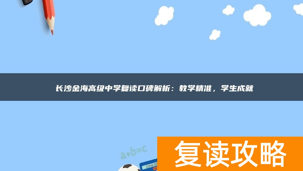  长沙金海高级中学复读口碑解析：教学精准，学生成就