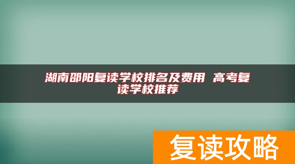 湖南邵阳复读学校排名及费用 高考复读学校推荐