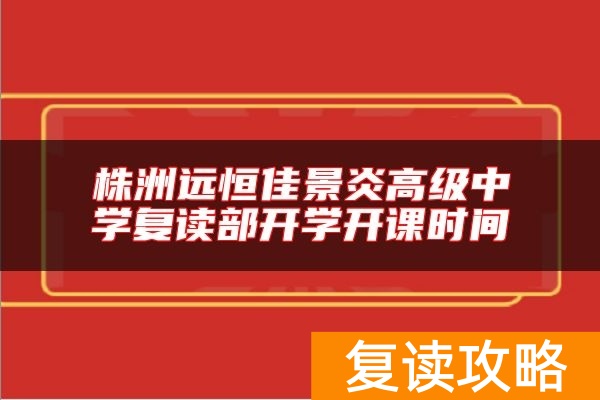 株洲远恒佳景炎高级中学复读部开学开课时间