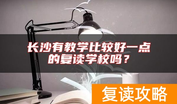 长沙有教学比较好一点的复读学校吗？